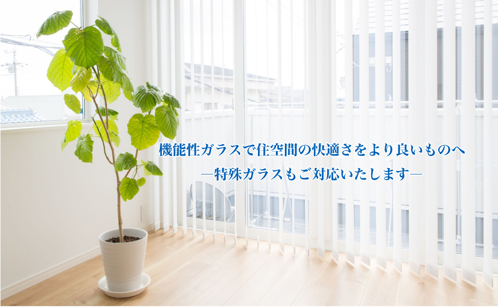 機能性ガラスで住空間の快適さをより良いものへ ―特殊ガラスもご対応いたします―